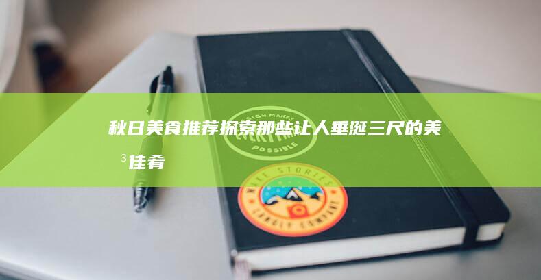 秋日美食推荐：探索那些让人垂涎三尺的美味佳肴